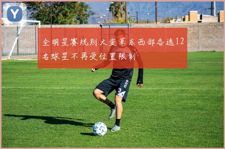 全明星赛规则大变革东西部各选12名球星不再受位置限制