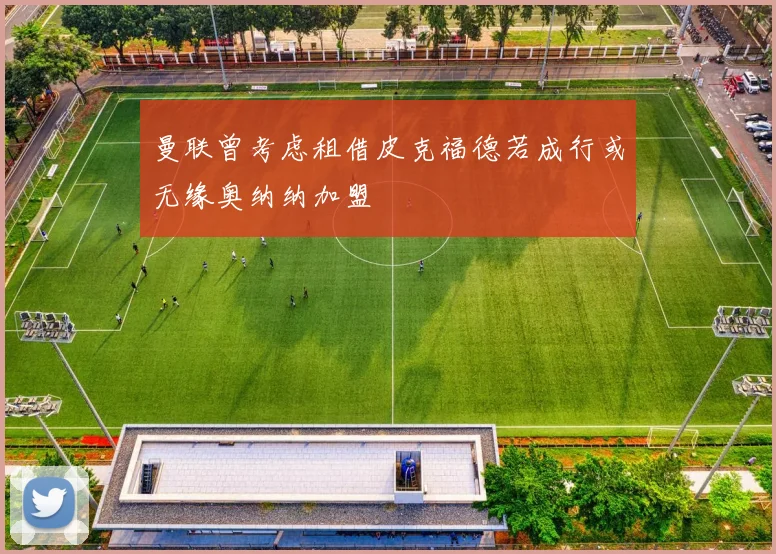 曼联曾考虑租借皮克福德若成行或无缘奥纳纳加盟