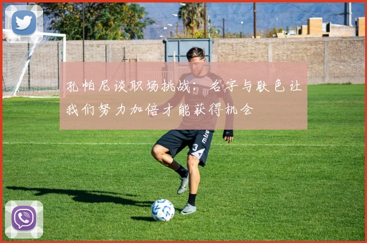 孔帕尼谈职场挑战：名字与肤色让我们努力加倍才能获得机会