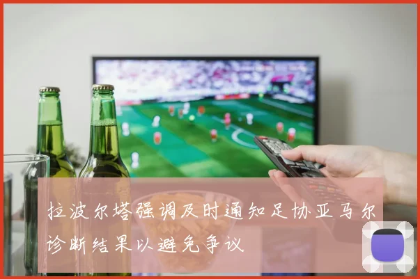 拉波尔塔强调及时通知足协亚马尔诊断结果以避免争议