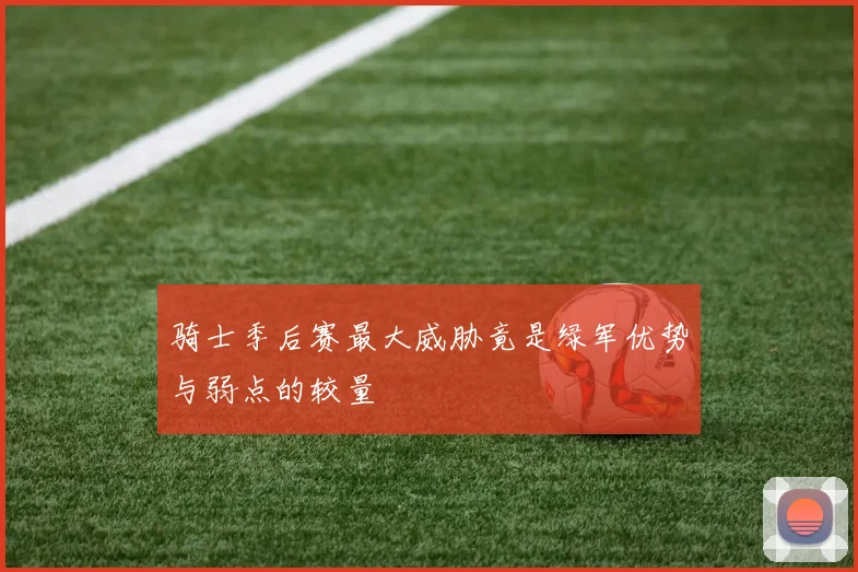 骑士季后赛最大威胁竟是绿军优势与弱点的较量