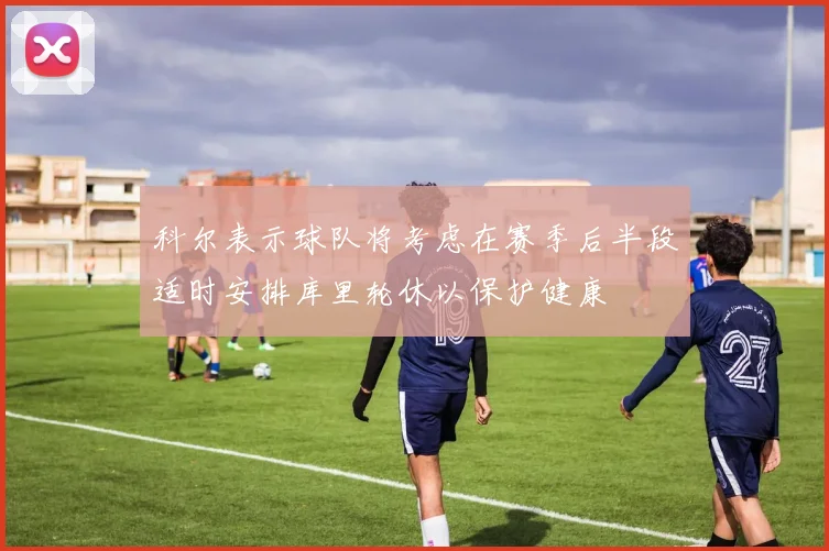 科尔表示球队将考虑在赛季后半段适时安排库里轮休以保护健康