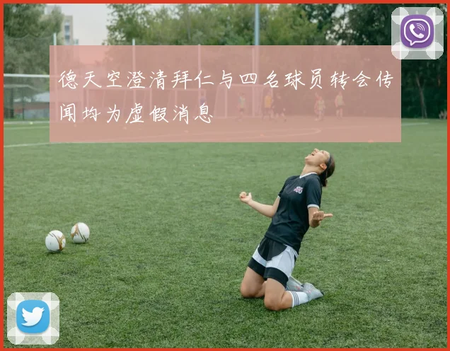 德天空澄清拜仁与四名球员转会传闻均为虚假消息