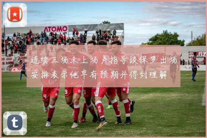 连续三场未上场卢指导谈保罗出场安排表示他早有预期并得到理解